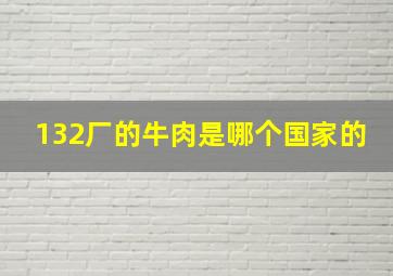 132厂的牛肉是哪个国家的