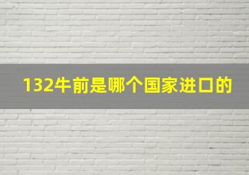 132牛前是哪个国家进口的