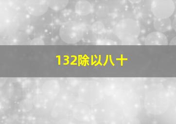 132除以八十