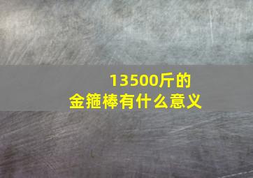 13500斤的金箍棒有什么意义