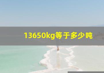 13650kg等于多少吨