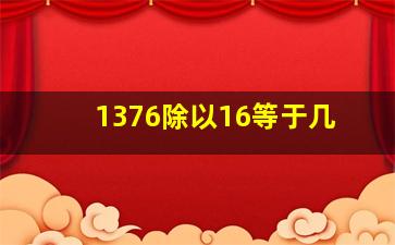 1376除以16等于几