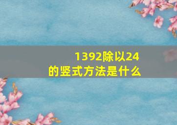 1392除以24的竖式方法是什么