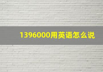 1396000用英语怎么说