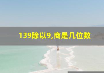 139除以9,商是几位数