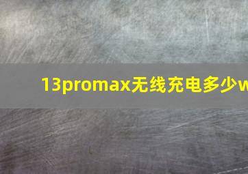 13promax无线充电多少w