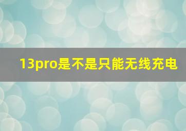 13pro是不是只能无线充电