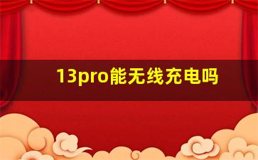 13pro能无线充电吗