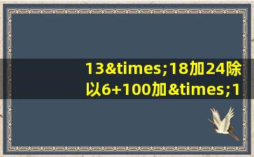 13×18加24除以6+100加×1000等于几