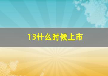 13什么时候上市