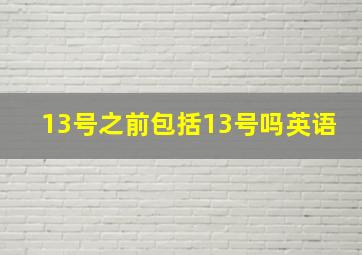 13号之前包括13号吗英语