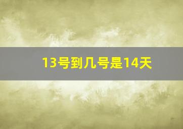 13号到几号是14天