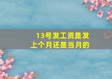 13号发工资是发上个月还是当月的