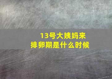 13号大姨妈来排卵期是什么时候