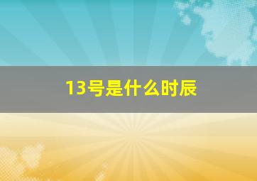 13号是什么时辰