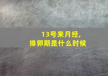 13号来月经,排卵期是什么时候