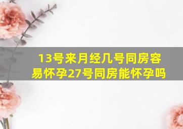 13号来月经几号同房容易怀孕27号同房能怀孕吗