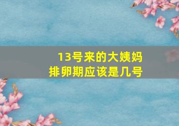 13号来的大姨妈排卵期应该是几号