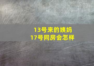 13号来的姨妈17号同房会怎样