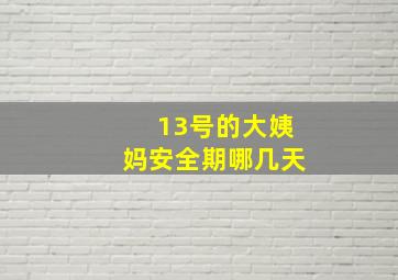 13号的大姨妈安全期哪几天