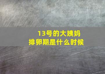 13号的大姨妈排卵期是什么时候