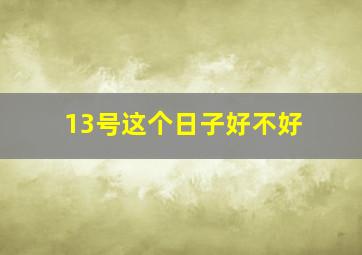 13号这个日子好不好