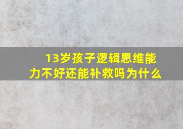 13岁孩子逻辑思维能力不好还能补救吗为什么