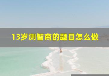 13岁测智商的题目怎么做