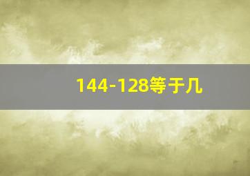 144-128等于几