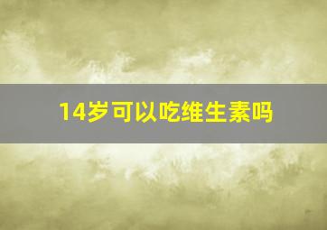 14岁可以吃维生素吗