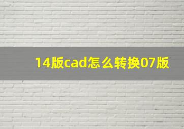 14版cad怎么转换07版