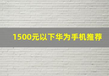 1500元以下华为手机推荐