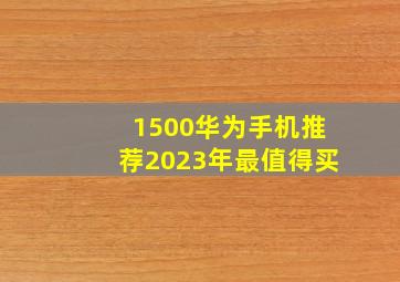 1500华为手机推荐2023年最值得买