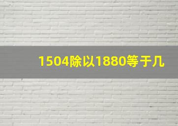 1504除以1880等于几