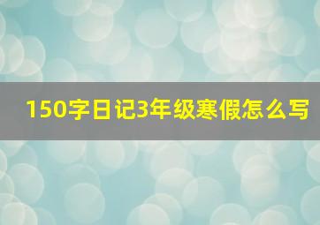 150字日记3年级寒假怎么写