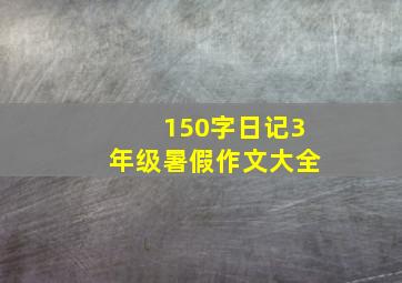 150字日记3年级暑假作文大全