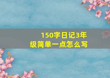 150字日记3年级简单一点怎么写