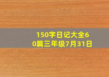 150字日记大全60篇三年级7月31日