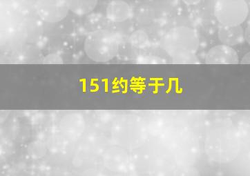 151约等于几