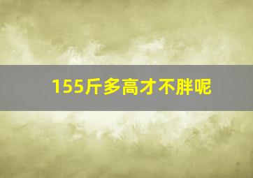 155斤多高才不胖呢