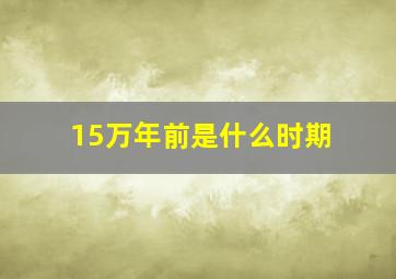 15万年前是什么时期