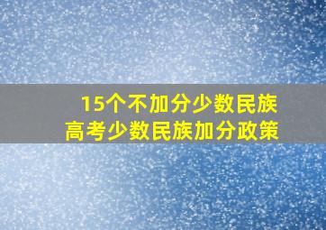 15个不加分少数民族高考少数民族加分政策