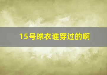 15号球衣谁穿过的啊