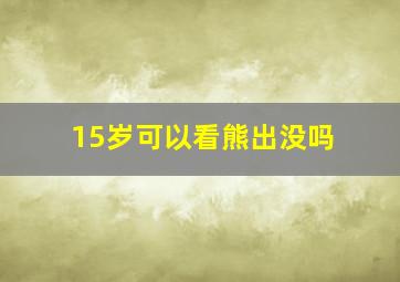 15岁可以看熊出没吗