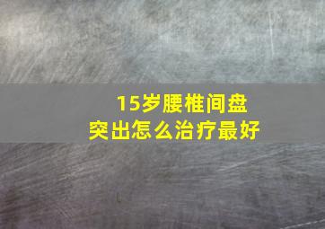 15岁腰椎间盘突出怎么治疗最好