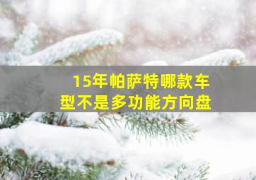 15年帕萨特哪款车型不是多功能方向盘