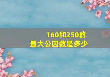 160和250的最大公因数是多少