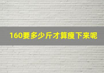 160要多少斤才算瘦下来呢