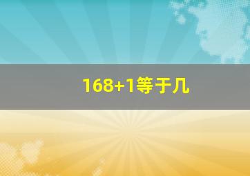 168+1等于几