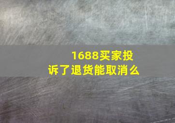 1688买家投诉了退货能取消么